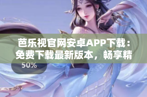 芭樂(lè)視官網(wǎng)安卓APP下載：免費(fèi)下載最新版本，暢享精彩影視內(nèi)容