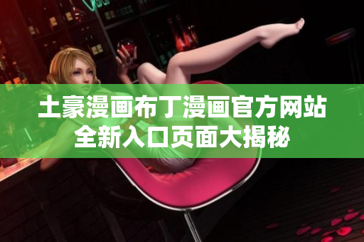 土豪漫畫(huà)布丁漫畫(huà)官方網(wǎng)站全新入口頁(yè)面大揭秘