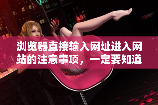 瀏覽器直接輸入網(wǎng)址進(jìn)入網(wǎng)站的注意事項(xiàng)，一定要知道