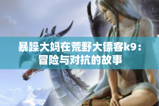 暴躁大媽在荒野大鏢客k9：冒險(xiǎn)與對抗的故事