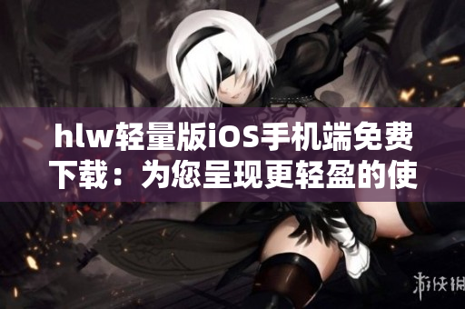 hlw輕量版iOS手機端免費下載：為您呈現(xiàn)更輕盈的使用體驗