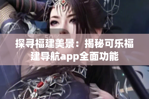 探尋福建美景：揭秘可樂福建導(dǎo)航app全面功能