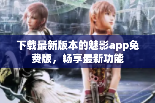 下載最新版本的魅影app免費版，暢享最新功能