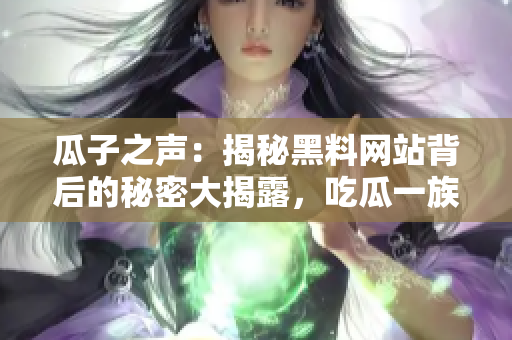 瓜子之聲：揭秘黑料網(wǎng)站背后的秘密大揭露，吃瓜一族應(yīng)警惕!