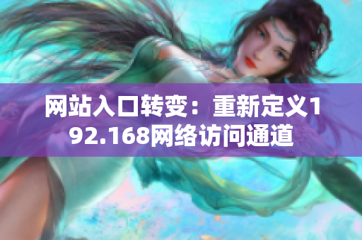 網(wǎng)站入口轉(zhuǎn)變：重新定義192.168網(wǎng)絡(luò)訪問(wèn)通道