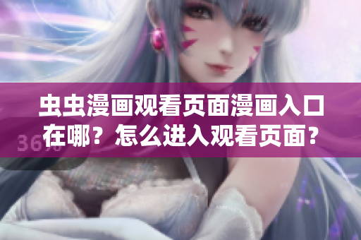 蟲蟲漫畫觀看頁面漫畫入口在哪？怎么進(jìn)入觀看頁面？