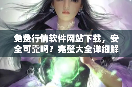 免費(fèi)行情軟件網(wǎng)站下載，安全可靠嗎？完整大全詳細(xì)解讀