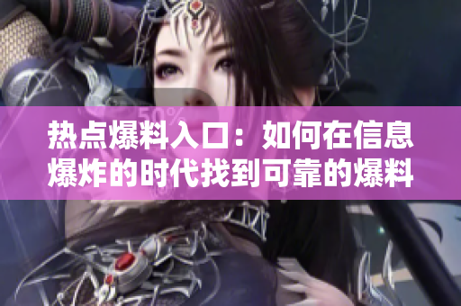 熱點爆料入口：如何在信息爆炸的時代找到可靠的爆料渠道？