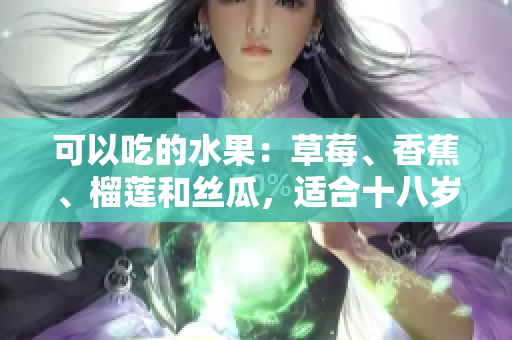 可以吃的水果：草莓、香蕉、榴蓮和絲瓜，適合十八歲的人食用嗎？