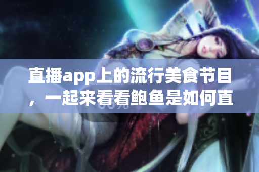 直播app上的流行美食節(jié)目，一起來看看鮑魚是如何直播展示的
