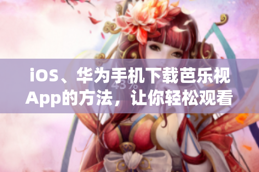 iOS、華為手機下載芭樂視App的方法，讓你輕松觀看精彩影視內(nèi)容