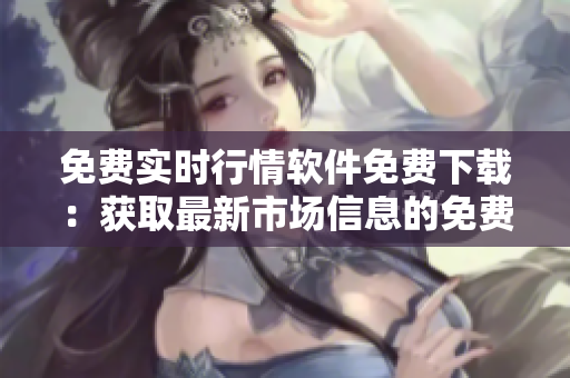 免費實時行情軟件免費下載：獲取最新市場信息的免費工具