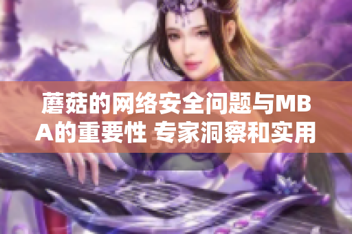 蘑菇的網(wǎng)絡安全問題與MBA的重要性 專家洞察和實用建議