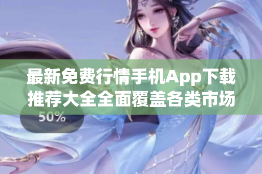 最新免費(fèi)行情手機(jī)App下載推薦大全全面覆蓋各類市場行情信息