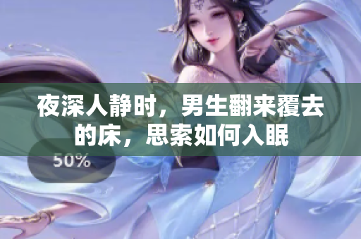 夜深人靜時(shí)，男生翻來覆去的床，思索如何入眠
