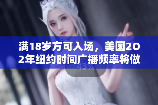 滿18歲方可入場，美國2O2年紐約時間廣播頻率將做出改變