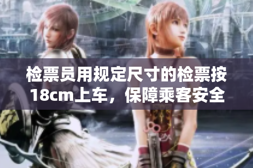檢票員用規(guī)定尺寸的檢票按18cm上車，保障乘客安全舒適。