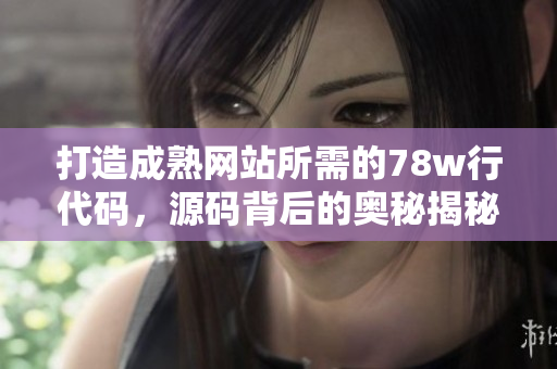 打造成熟網(wǎng)站所需的78w行代碼，源碼背后的奧秘揭秘