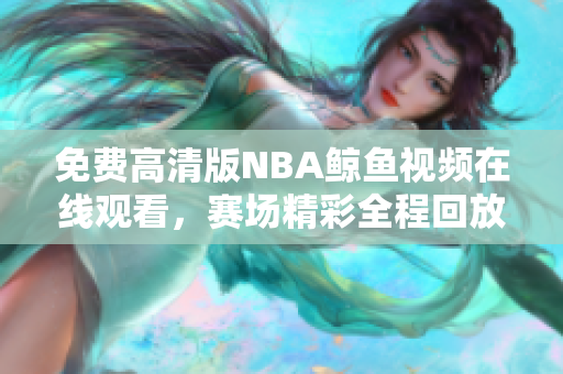 免費高清版NBA鯨魚視頻在線觀看，賽場精彩全程回放
