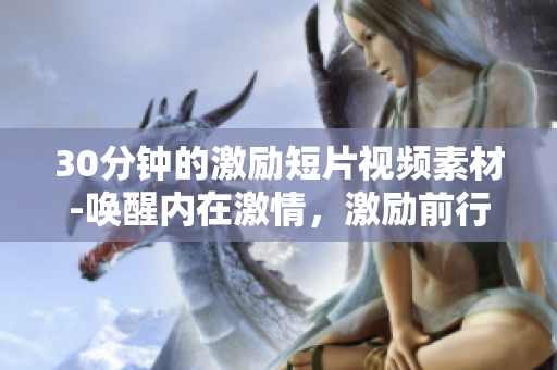 30分鐘的激勵短片視頻素材-喚醒內(nèi)在激情，激勵前行！