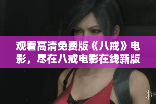 觀看高清免費版《八戒》電影，盡在八戒電影在線新版！