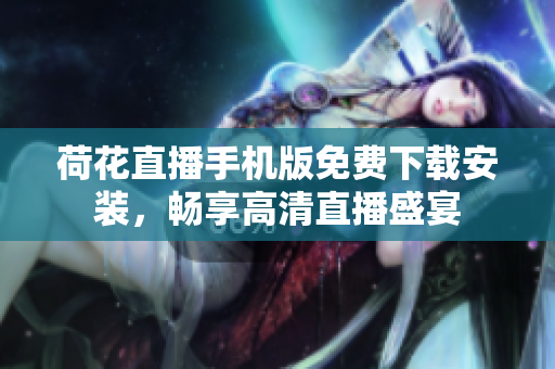 荷花直播手機版免費下載安裝，暢享高清直播盛宴