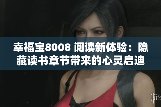 幸福寶8008 閱讀新體驗(yàn)：隱藏讀書(shū)章節(jié)帶來(lái)的心靈啟迪