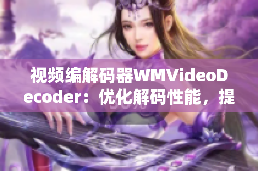 視頻編解碼器WMVideoDecoder：優(yōu)化解碼性能，提升視頻播放體驗