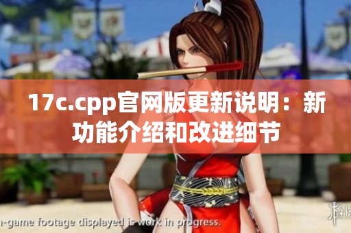 17c.cpp官網(wǎng)版更新說(shuō)明：新功能介紹和改進(jìn)細(xì)節(jié)