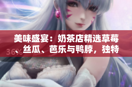 美味盛宴：奶茶店精選草莓、絲瓜、芭樂(lè)與鴨脖，獨(dú)特裝飾吸引眼球