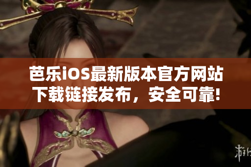 芭樂iOS最新版本官方網(wǎng)站下載鏈接發(fā)布，安全可靠!