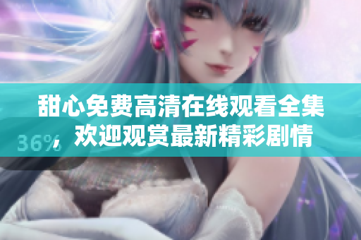 甜心免費(fèi)高清在線(xiàn)觀(guān)看全集，歡迎觀(guān)賞最新精彩劇情
