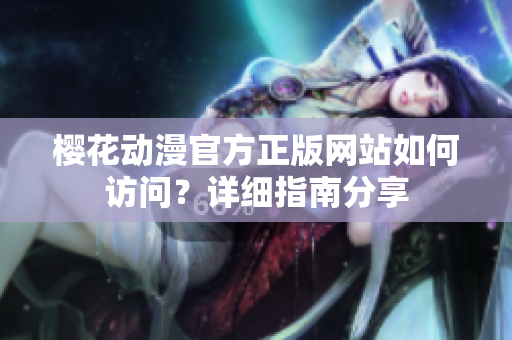 櫻花動漫官方正版網站如何訪問？詳細指南分享