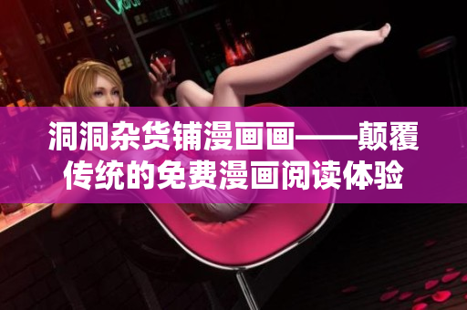 洞洞雜貨鋪漫畫畫——顛覆傳統(tǒng)的免費漫畫閱讀體驗