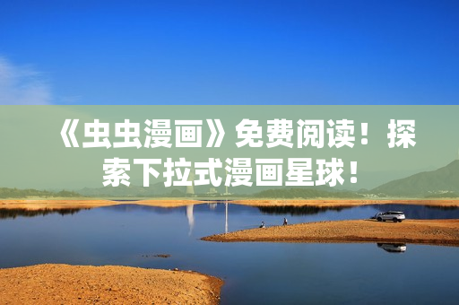 《蟲蟲漫畫》免費閱讀！探索下拉式漫畫星球！