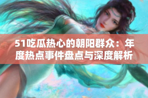 51吃瓜熱心的朝陽(yáng)群眾：年度熱點(diǎn)事件盤(pán)點(diǎn)與深度解析