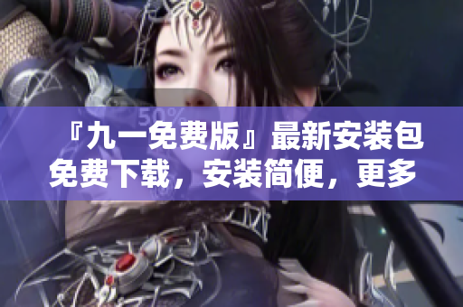 『九一免費版』最新安裝包免費下載，安裝簡便，更多功能等你體驗!