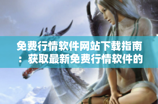 免費行情軟件網站下載指南：獲取最新免費行情軟件的步驟和入口