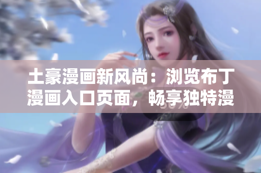 土豪漫畫新風(fēng)尚：瀏覽布丁漫畫入口頁面，暢享獨(dú)特漫畫魅力