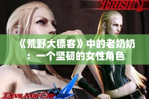 《荒野大鏢客》中的老奶奶：一個(gè)堅(jiān)韌的女性角色