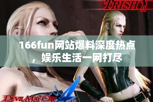 166fun網(wǎng)站爆料深度熱點，娛樂生活一網(wǎng)打盡