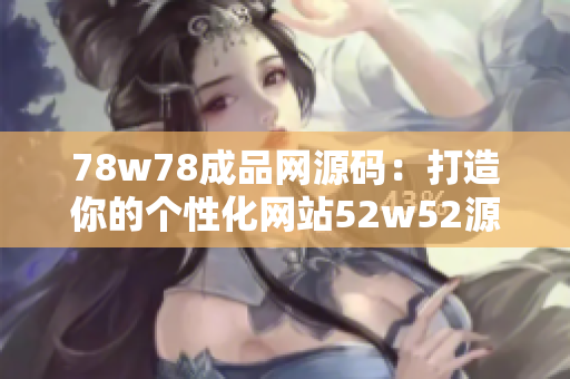 78w78成品網(wǎng)源碼：打造你的個(gè)性化網(wǎng)站52w52源碼79免費(fèi)。