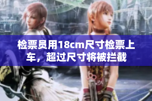 檢票員用18cm尺寸檢票上車，超過尺寸將被攔截