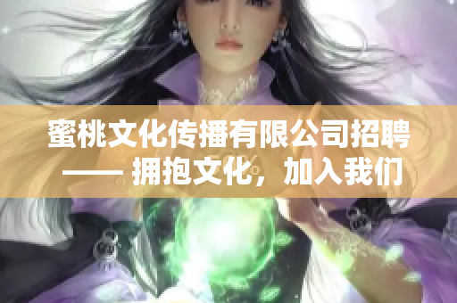 蜜桃文化傳播有限公司招聘 —— 擁抱文化，加入我們！