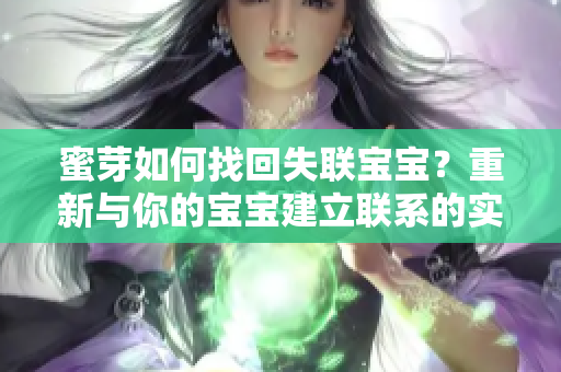 蜜芽如何找回失聯(lián)寶寶？重新與你的寶寶建立聯(lián)系的實用技巧