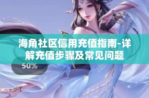 海角社區(qū)信用充值指南-詳解充值步驟及常見問題