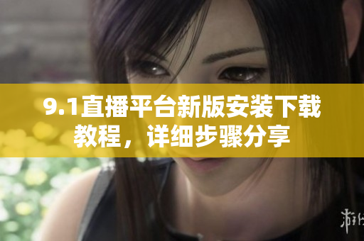 9.1直播平臺新版安裝下載教程，詳細步驟分享