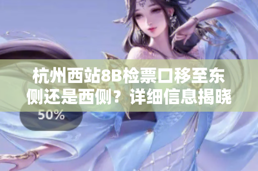 杭州西站8B檢票口移至東側還是西側？詳細信息揭曉