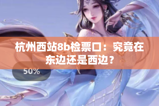 杭州西站8b檢票口：究竟在東邊還是西邊？