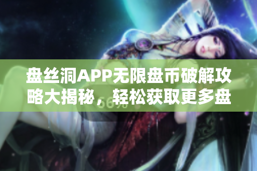 盤(pán)絲洞APP無(wú)限盤(pán)幣破解攻略大揭秘，輕松獲取更多盤(pán)幣！